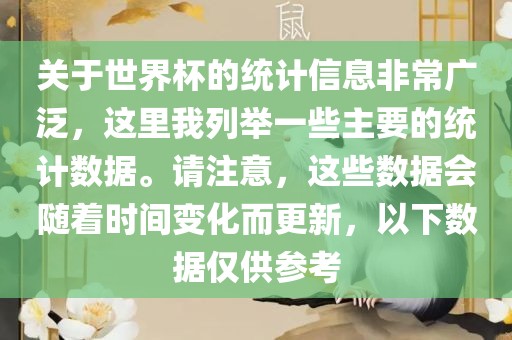 关于世界杯的统计信息非常广泛，这里我列举一些主要的统计数据。请注意，这些数据会随着时间变化而更新，以下数据仅供参考