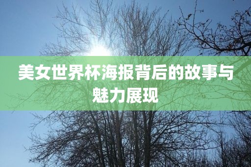 美女世界杯海报背后的故事与魅力展现