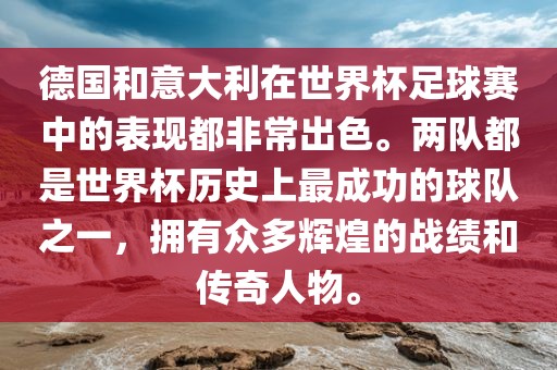 德国和意大利在世界杯足球赛中的表现都非常出色。两队都是世界杯历史上最成功的球队之一，拥有众多辉煌的战绩和传奇人物。