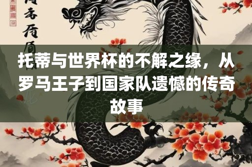托蒂与世界杯的不解之缘，从罗马王子到国家队遗憾的传奇故事