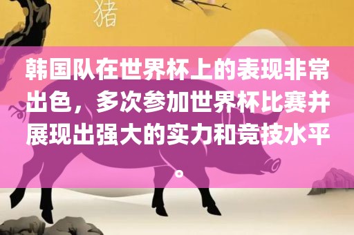 韩国队在世界杯上的表现非常出色，多次参加世界杯比赛并展现出强大的实力和竞技水平。