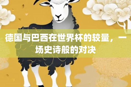 德国与巴西在世界杯的较量，一场史诗般的对决