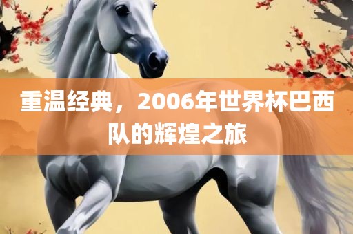 重温经典，2006年世界杯巴西队的辉煌之旅