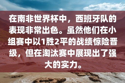 在南非世界杯中，西班牙队的表现非常出色。虽然他们在小组赛中以1胜2平的战绩惊险晋级，但在淘汰赛中展现出了强大的实力。