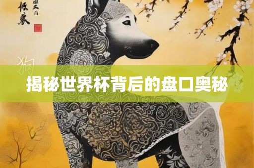 揭秘世界杯背后的盘口奥秘