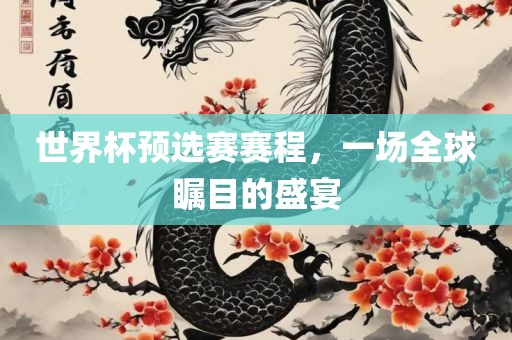 世界杯预选赛赛程，一场全球瞩目的盛宴