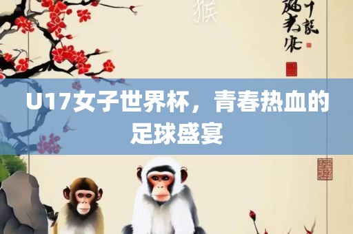 U17女子世界杯，青春热血的足球盛宴