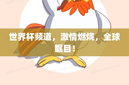 世界杯频道，激情燃烧，全球瞩目！