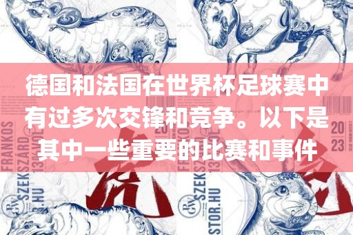 德国和法国在世界杯足球赛中有过多次交锋和竞争。以下是其中一些重要的比赛和事件