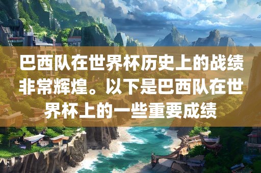 巴西队在世界杯历史上的战绩非常辉煌。以下是巴西队在世界杯上的一些重要成绩
