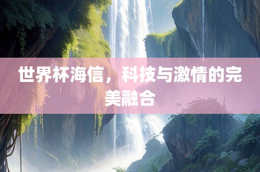 世界杯海信，科技与激情的完美融合