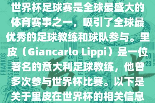 世界杯足球赛是全球最盛大的体育赛事之一，吸引了全球最优秀的足球教练和球队参与。里皮（Giancarlo Lippi）是一位著名的意大利足球教练，他曾多次参与世界杯比赛。以下是关于里皮在世界杯的相关信息