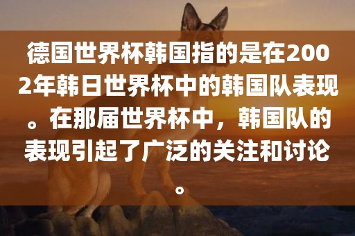 德国世界杯韩国指的是在2002年韩日世界杯中的韩国队表现。在那届世界杯中，韩国队的表现引起了广泛的关注和讨论。