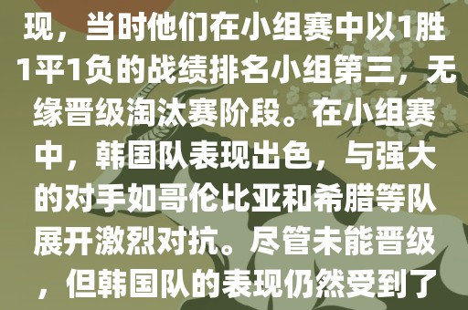 关于韩国在2014年世界杯的表现，当时他们在小组赛中以1胜1平1负的战绩排名小组第三，无缘晋级淘汰赛阶段。在小组赛中，韩国队表现出色，与强大的对手如哥伦比亚和希腊等队展开激烈对抗。尽管未能晋级，但韩国队的表现仍然受到了球迷和媒体的关注。