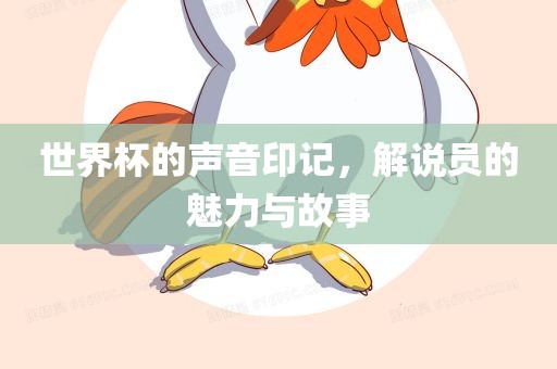 世界杯的声音印记，解说员的魅力与故事