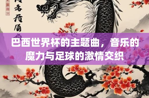 巴西世界杯的主题曲，音乐的魔力与足球的激情交织