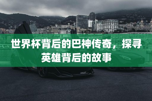 世界杯背后的巴神传奇，探寻英雄背后的故事