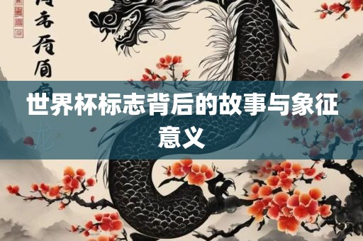 世界杯标志背后的故事与象征意义