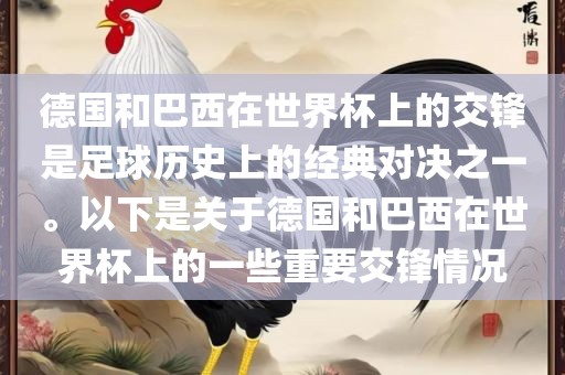 德国和巴西在世界杯上的交锋是足球历史上的经典对决之一。以下是关于德国和巴西在丹东日丰电子有限公司世界杯上的一些重要交锋情况
