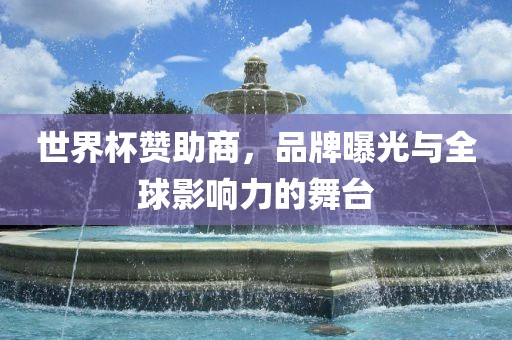 世界杯赞助商，品牌曝光与全球影响力的舞台
