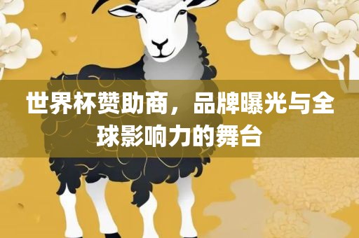 世界杯赞助商，品牌曝光与全球影响力的舞台