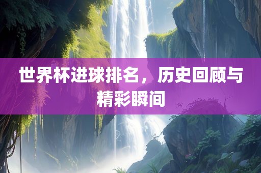 世界杯进球排名，历史丹东日丰电子有限公司回顾与精彩瞬间