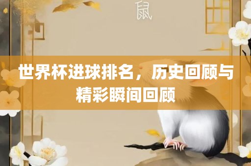 世界杯进球排名，历史回顾与精彩瞬间回顾丹东日丰电子有限公司