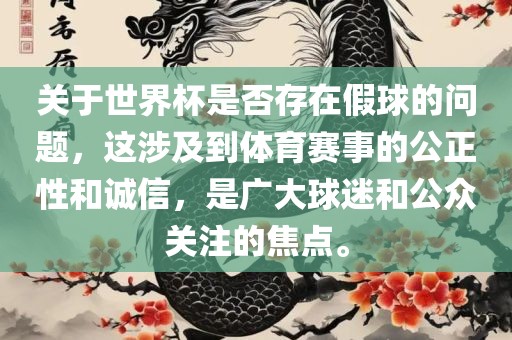 关于世界杯是否存在假球的问题，这涉及到体育赛事的公正性和诚信，是广大球迷和公众关注的焦点。