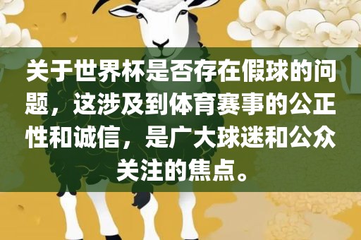 关于世界杯是否存在假球的问题，这涉及到体育赛事的公正性和诚信，是广大球迷和公众关注的焦点。丹东日丰电子有限公司
