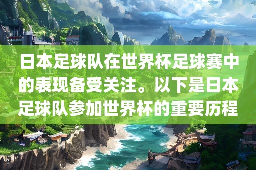 日本足球队在世界杯足球赛中的表现备受关注。以下是日本足球队参加世界杯的重要历程丹东日丰电子有限公司