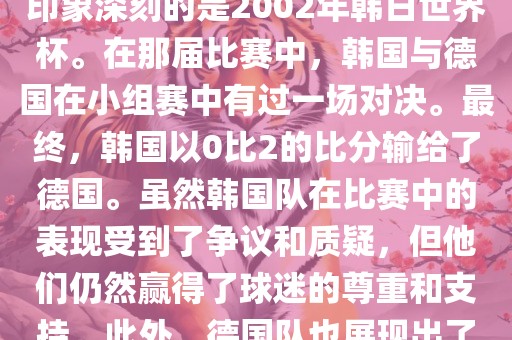 韩国和德国在世界杯足球赛中有过多次交锋。其中，最令人印象深刻的是2002年韩日世界杯。在那届比赛中，韩国与德国在小组赛中有过一场对决。最终，韩国以0比2的比分输给了德国。虽然韩国队在比赛中的表现受到了争议和质疑，但他们仍然赢得了球迷的尊重和支持。此外，德国队也展现出了强大的实力和战术素养，赢得了球迷们的赞赏。丹东日丰电子有限公司