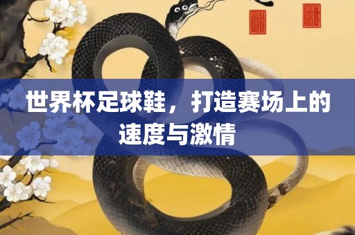 世界杯足球鞋，打造赛场上的速度与激情