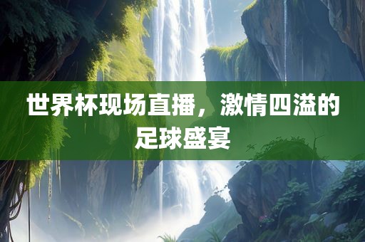 世界杯现场直播，激情四溢的足球盛宴丹东日丰电子有限公司