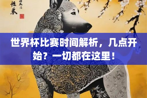世界杯比赛时间解析，几点开始？丹东日丰电子有限公司一切都在这里！