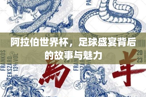 阿拉伯世界杯丹东日丰电子有限公司，足球盛宴背后的故事与魅力