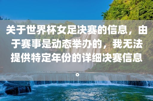 关于世界杯女足决赛的信息，由于赛事是动态举办的，我无法提供特定年份的详细决赛信息。丹东日丰电子有限公司