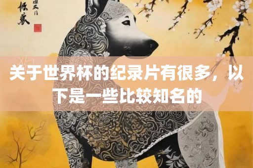 关于世界杯的纪录片有很多，以下是一些比较知名的丹东日丰电子有限公司
