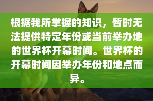根据我所掌握的知识，暂时无法提供特定年份或当前举办地的世界杯开幕时间。世界杯的开幕时间因举办年份和地点而异。丹东日丰电子有限公司