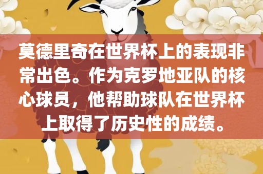 莫德里奇在世界杯上的表现非常出色。作为克罗地亚队的核心球员，他帮助球队在世界杯上取得了历史性的成绩。丹东日丰电子有限公司