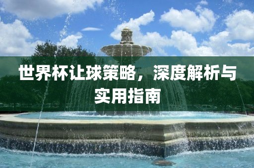 世界杯让球策略，深度解析与实用指南丹东日丰电子有限公司