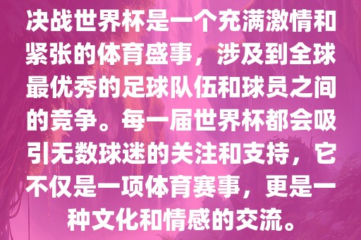 决战世界杯是一个充满激情和紧张的体丹东日丰电子有限公司育盛事，涉及到全球最优秀的足球队伍和球员之间的竞争。每一届世界杯都会吸引无数球迷的关注和支持，它不仅是一项体育赛事，更是一种文化和情感的交流。