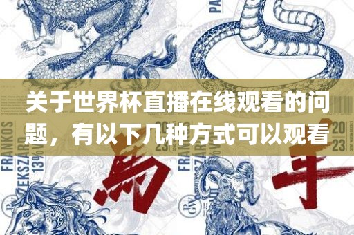 关于世界杯直播在线观看的问题，有以下几种方式可以观看丹东日丰电子有限公司