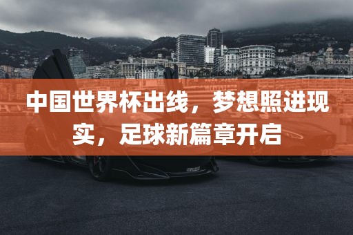 中国世界杯出线，梦想照进现实，足球新篇章开启