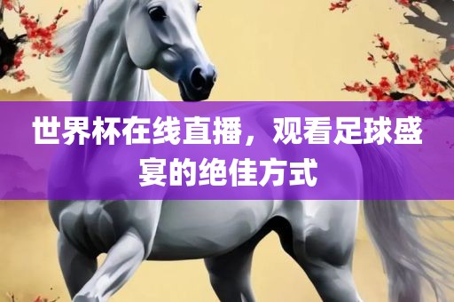 世界杯在线直播，观看足球盛宴的绝佳方式