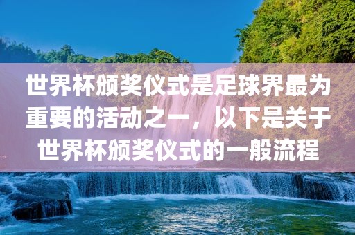 世界杯颁奖仪式是足球界最为重要的活动之一，以下是关于世界杯颁奖仪式的一般流程丹东日丰电子有限公司