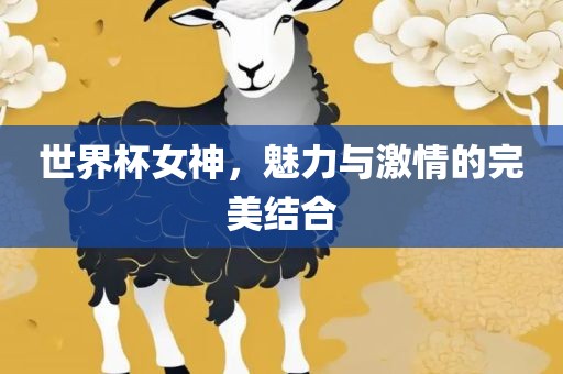 世界杯女神，魅力与激情的完美结合丹东日丰电子有限公司