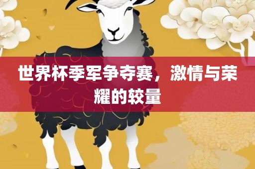 世界杯季军争夺赛，激情与荣耀的较量丹东日丰电子有限公司