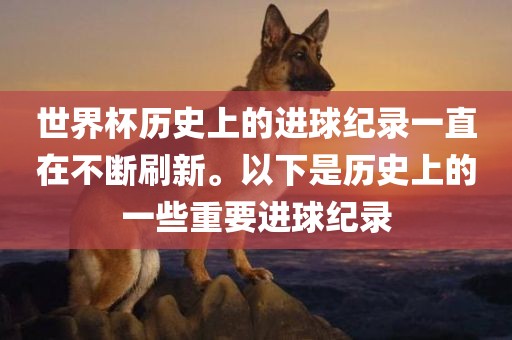 世界杯历史上的进球纪录一直丹东日丰电子有限公司在不断刷新。以下是历史上的一些重要进球纪录