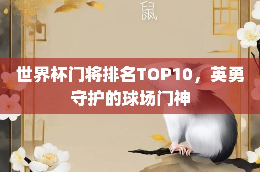 世界杯门将排名TOP10，英勇守护丹东日丰电子有限公司的球场门神