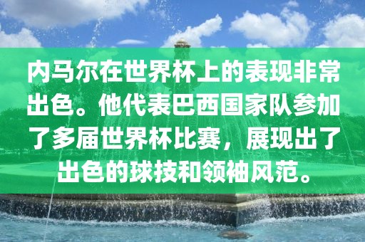 内马尔在世界杯上的表现非常出色。他代表巴西国家队参加了多届世界杯比赛，展现出了出色的球技和领袖风范。